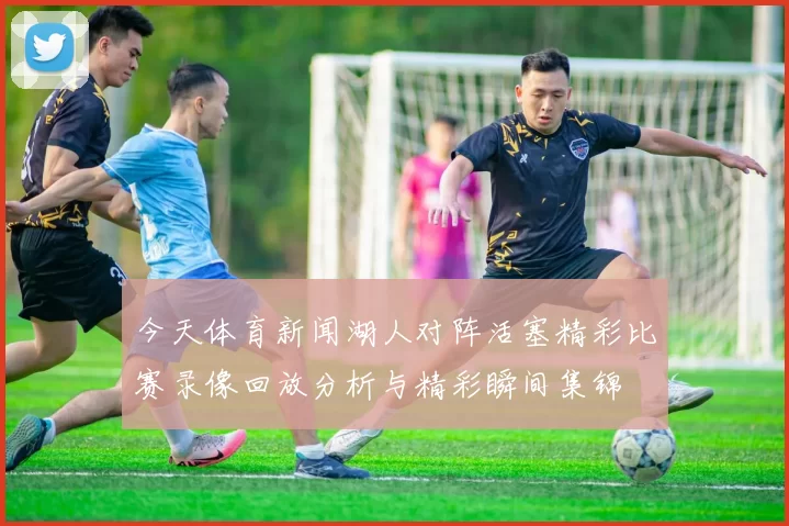 今天体育新闻湖人对阵活塞精彩比赛录像回放分析与精彩瞬间集锦